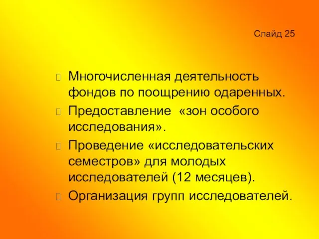 Слайд 25 Многочисленная деятельность фондов по поощрению одаренных. Предоставление «зон особого исследования».