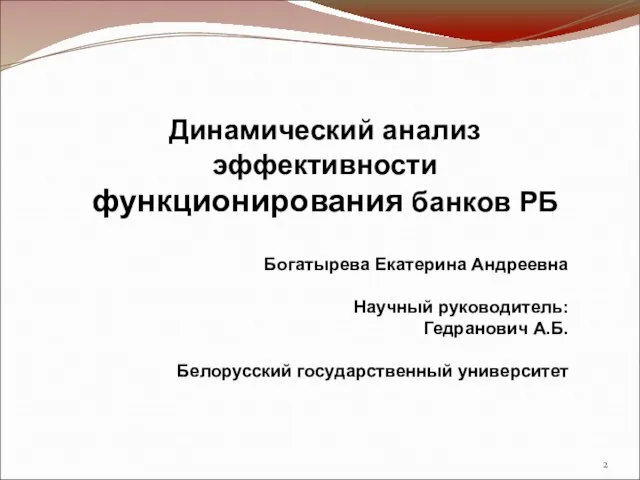 Богатырева Екатерина Андреевна Научный руководитель: Гедранович А.Б. Белорусский государственный университет Динамический анализ эффективности функционирования банков РБ