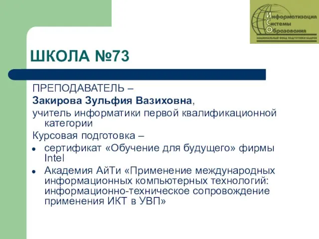 ШКОЛА №73 ПРЕПОДАВАТЕЛЬ – Закирова Зульфия Вазиховна, учитель информатики первой квалификационной категории