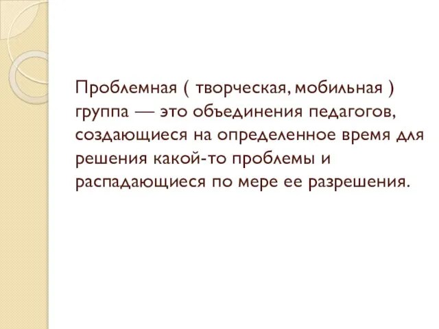 Проблемная ( творческая, мобильная ) группа — это объединения педагогов, создающиеся на