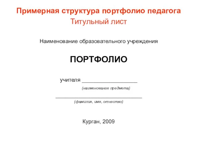 Примерная структура портфолио педагога Титульный лист Наименование образовательного учреждения ПОРТФОЛИО учителя __________________