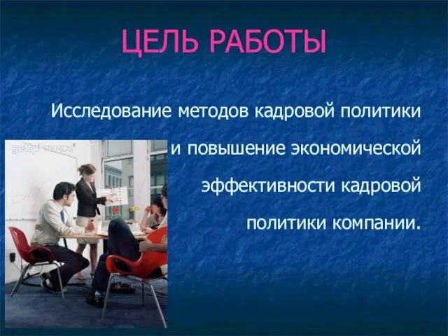 ЦЕЛЬ РАБОТЫ Исследование методов кадровой политики и повышение экономической эффективности кадровой политики компании.