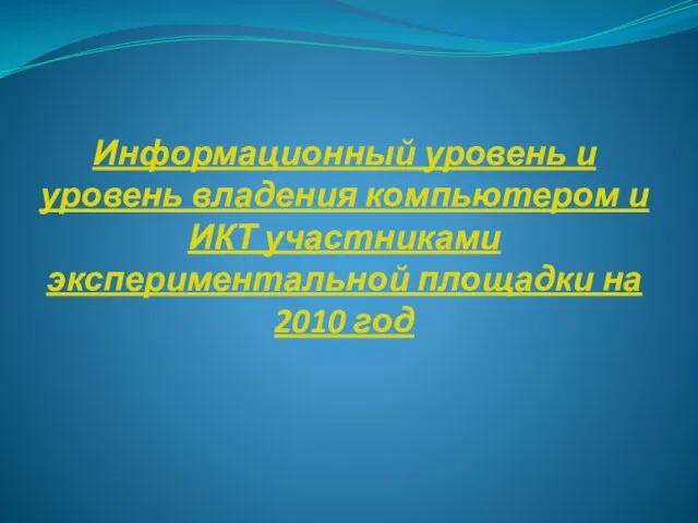 Информационный уровень и уровень владения компьютером и ИКТ участниками экспериментальной площадки на 2010 год