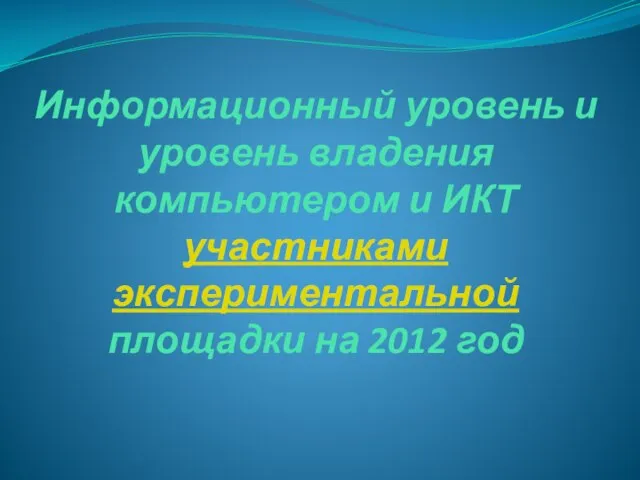 Информационный уровень и уровень владения компьютером и ИКТ участниками экспериментальной площадки на 2012 год