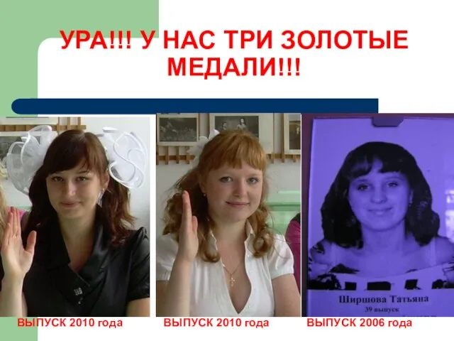 УРА!!! У НАС ТРИ ЗОЛОТЫЕ МЕДАЛИ!!! ВЫПУСК 2010 года ВЫПУСК 2010 года ВЫПУСК 2006 года