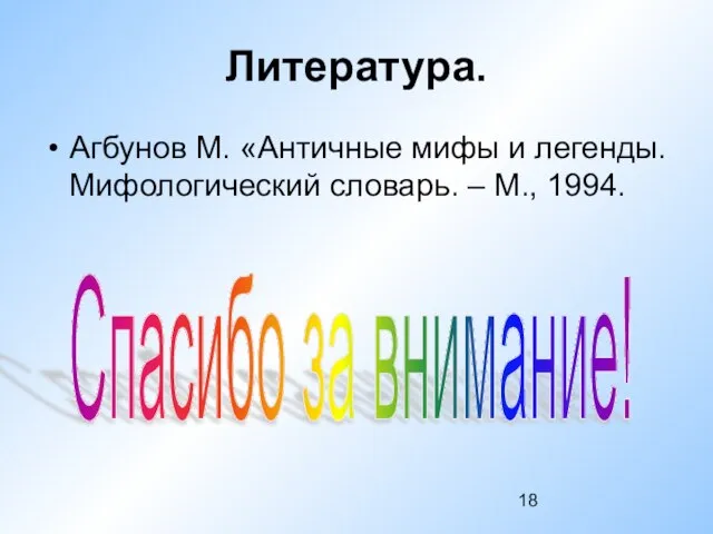 Литература. Агбунов М. «Античные мифы и легенды. Мифологический словарь. – М., 1994. Спасибо за внимание!