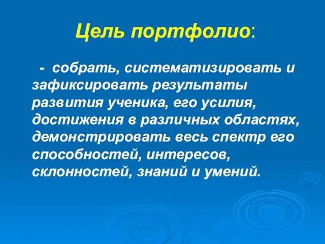 Цель портфолио: - собрать, систематизировать и зафиксировать результаты развития ученика, его усилия,