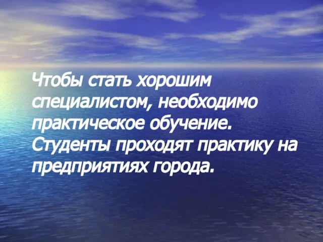 Чтобы стать хорошим специалистом, необходимо практическое обучение. Студенты проходят практику на предприятиях города.