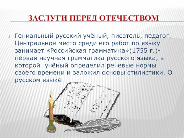 ЗАСЛУГИ ПЕРЕД ОТЕЧЕСТВОМ Гениальный русский учёный, писатель, педагог. Центральное место среди его