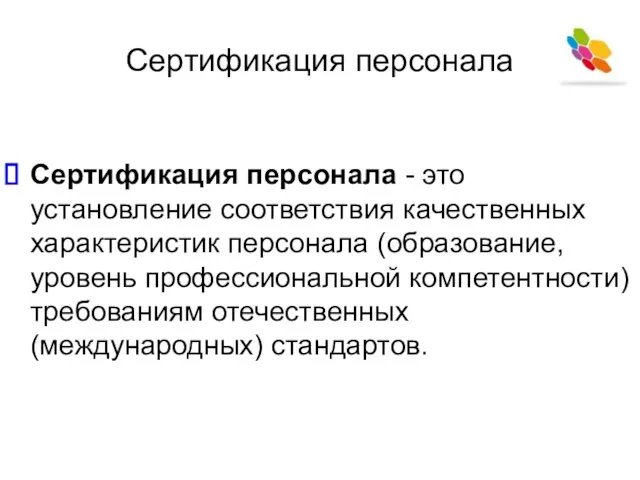 Сертификация персонала Сертификация персонала - это установление соответствия качественных характеристик персонала (образование,