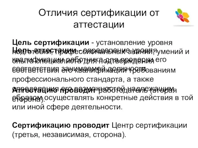 Отличия сертификации от аттестации Цель аттестации - определение уровня квалификации работника для