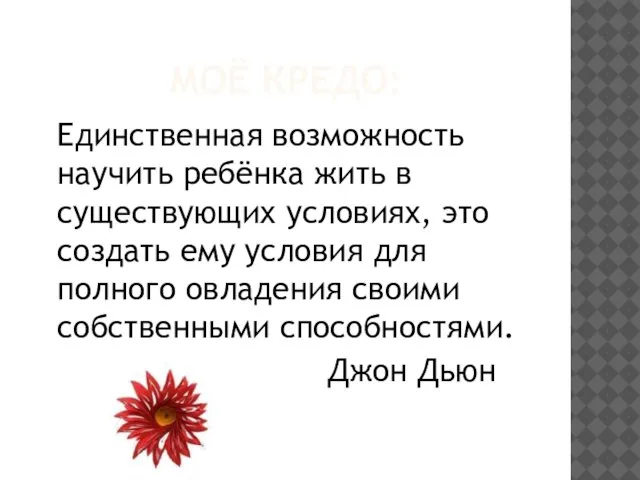 МОЁ КРЕДО: Единственная возможность научить ребёнка жить в существующих условиях, это создать