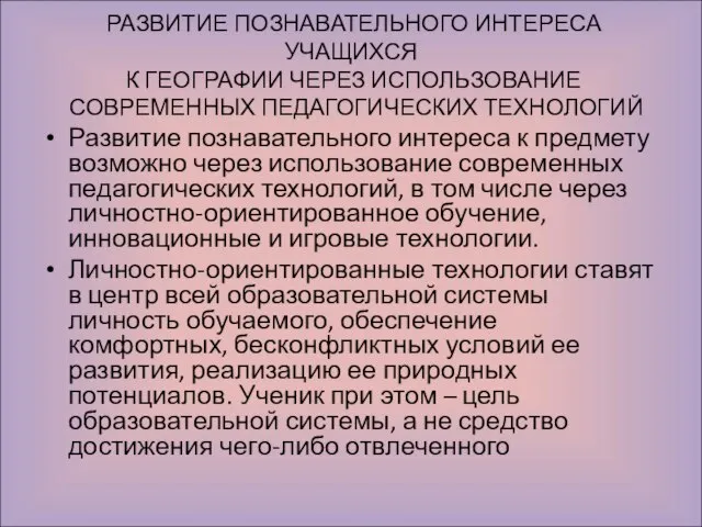 РАЗВИТИЕ ПОЗНАВАТЕЛЬНОГО ИНТЕРЕСА УЧАЩИХСЯ К ГЕОГРАФИИ ЧЕРЕЗ ИСПОЛЬЗОВАНИЕ СОВРЕМЕННЫХ ПЕДАГОГИЧЕСКИХ ТЕХНОЛОГИЙ Развитие