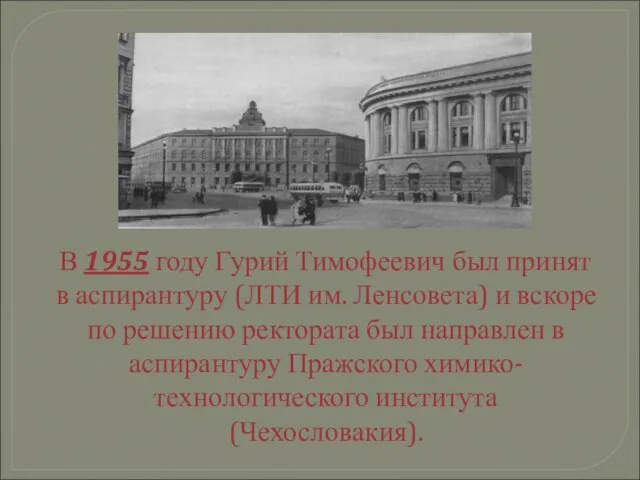 В 1955 году Гурий Тимофеевич был принят в аспирантуру (ЛТИ им. Ленсовета)