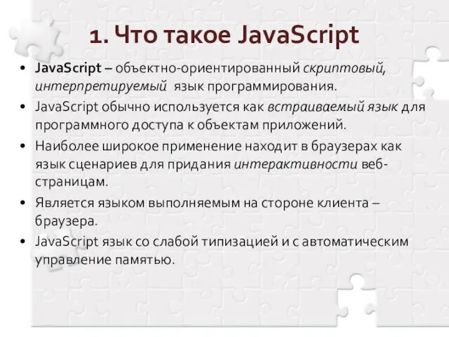 1. Что такое JavaScript JavaScript – объектно-ориентированный скриптовый, интерпретируемый язык программирования. JavaScript