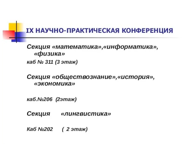 IX НАУЧНО-ПРАКТИЧЕСКАЯ КОНФЕРЕНЦИЯ Секция «математика»,«информатика»,«физика» каб № 311 (3 этаж) Секция «обществознание»,«история»,«экономика»