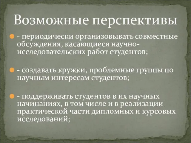 - периодически организовывать совместные обсуждения, касающиеся научно-исследовательских работ студентов; - создавать кружки,