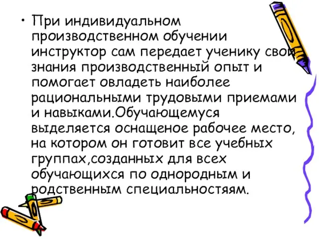 При индивидуальном производственном обучении инструктор сам передает ученику свои знания производственный опыт