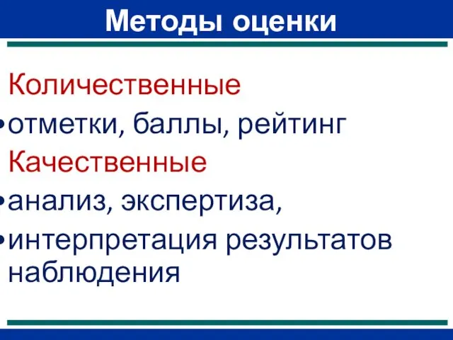 Методы оценки Количественные отметки, баллы, рейтинг Качественные анализ, экспертиза, интерпретация результатов наблюдения