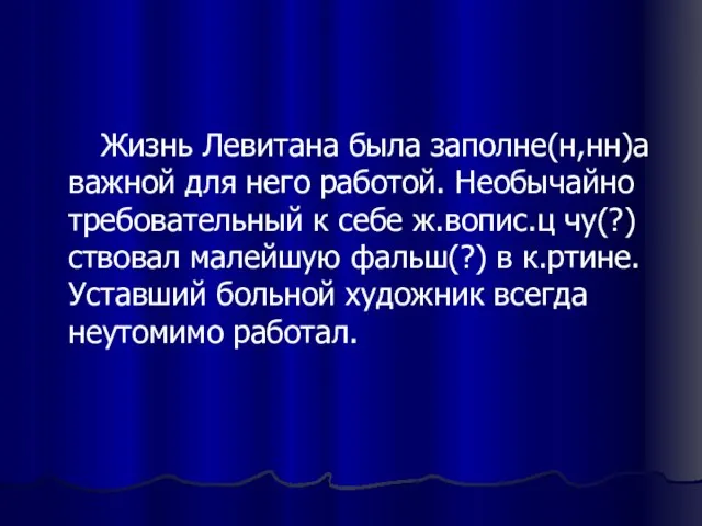 Жизнь Левитана была заполне(н,нн)а важной для него работой. Необычайно требовательный к себе