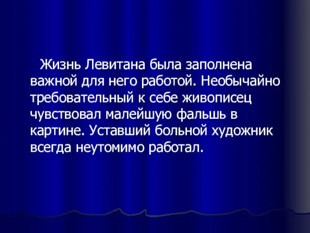 Жизнь Левитана была заполнена важной для него работой. Необычайно требовательный к себе