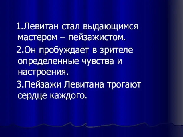 1.Левитан стал выдающимся мастером – пейзажистом. 2.Он пробуждает в зрителе определенные чувства