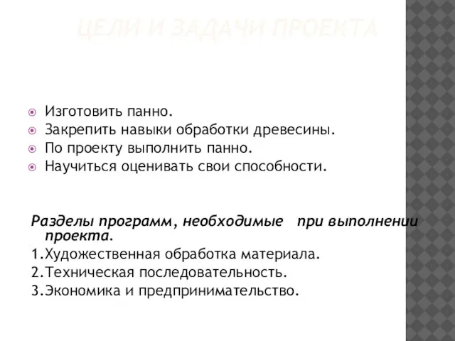 ЦЕЛИ И ЗАДАЧИ ПРОЕКТА Изготовить панно. Закрепить навыки обработки древесины. По проекту