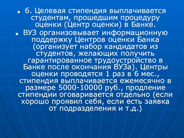 6. Целевая стипендия выплачивается студентам, прошедшим процедуру оценки (Центр оценки) в Банке.