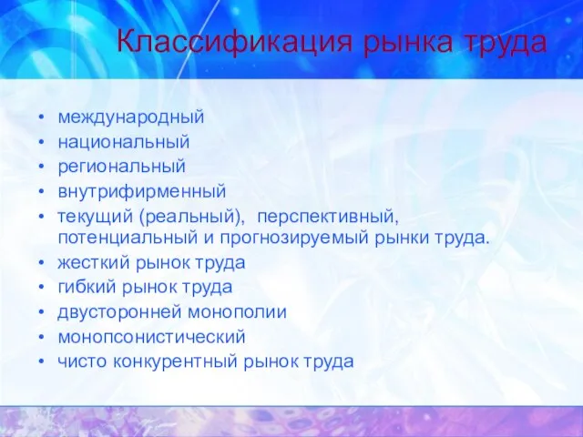 Классификация рынка труда международ­ный национальный региональный внутрифирменный текущий (реальный), перспективный, потенциальный и