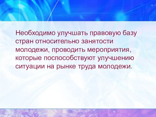 Необходимо улучшать правовую базу стран относительно занятости молодежи, проводить мероприятия, которые поспособствуют