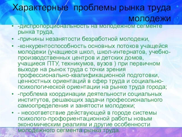 Характерные проблемы рынка труда молодежи -диспропорциональность на молодежном сегменте рынка труда, -причины