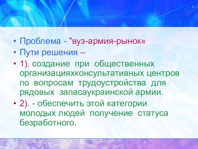 Проблема - "вуз-армия-рынок« Пути решения – 1). создание при общественных организацияхконсультативных центров