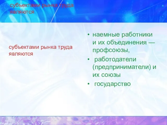 субъектами рынка труда являются наемные работники и их объединения — профсоюзы, работодатели