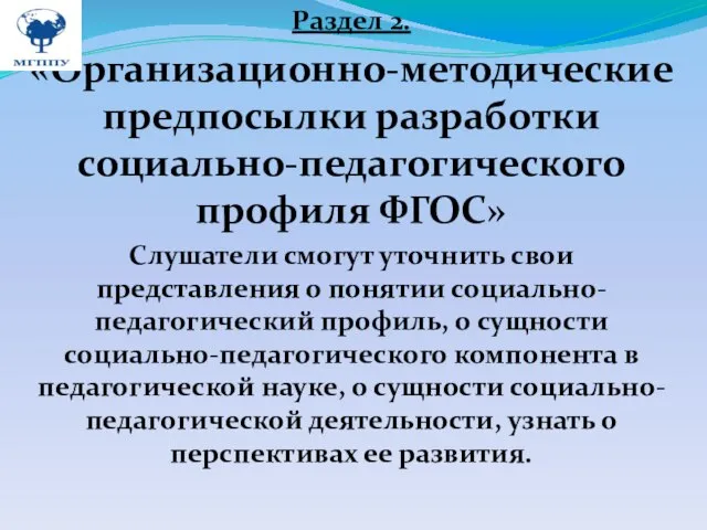 Раздел 2. «Организационно-методические предпосылки разработки социально-педагогического профиля ФГОС» Слушатели смогут уточнить свои