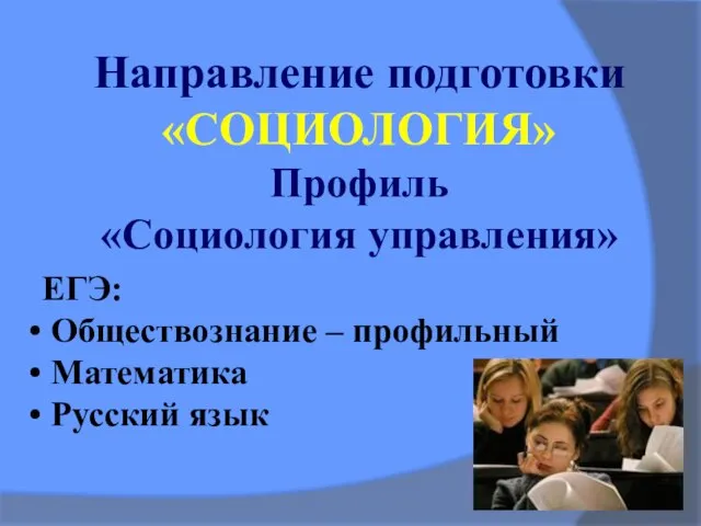 Направление подготовки «СОЦИОЛОГИЯ» Профиль «Социология управления» ЕГЭ: Обществознание – профильный Математика Русский язык