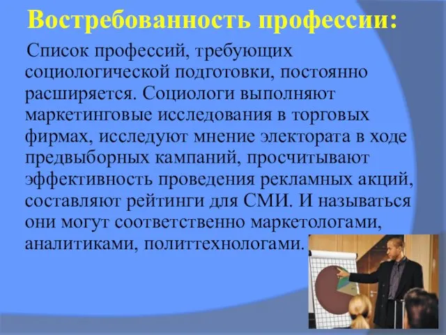 Список профессий, требующих социологической подготовки, постоянно расширяется. Социологи выполняют маркетинговые исследования в