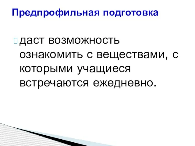 даст возможность ознакомить с веществами, с которыми учащиеся встречаются ежедневно. Предпрофильная подготовка