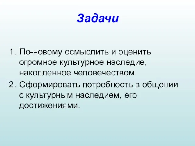 Задачи По-новому осмыслить и оценить огромное культурное наследие, накопленное человечеством. Сформировать потребность