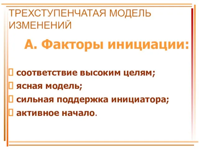 ТРЕХСТУПЕНЧАТАЯ МОДЕЛЬ ИЗМЕНЕНИЙ А. Факторы инициации: соответствие высоким целям; ясная модель; сильная поддержка инициатора; активное начало.