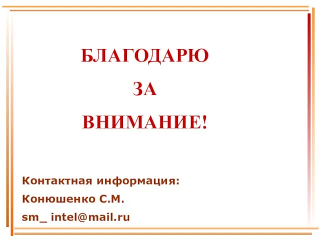 БЛАГОДАРЮ ЗА ВНИМАНИЕ! Контактная информация: Конюшенко С.М. sm_ intel@mail.ru