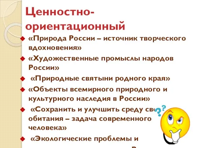 Ценностно-ориентационный «Природа России – источник творческого вдохновения» «Художественные промыслы народов России» «Природные