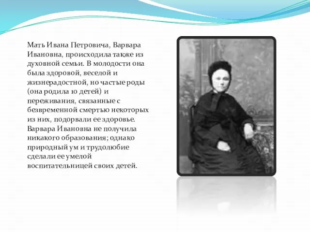 Мать Ивана Петровича, Варвара Ивановна, происходила также из духовной семьи. В молодости