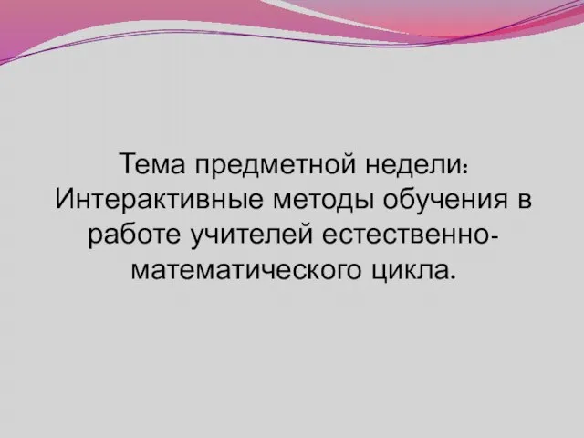 Тема предметной недели: Интерактивные методы обучения в работе учителей естественно-математического цикла.