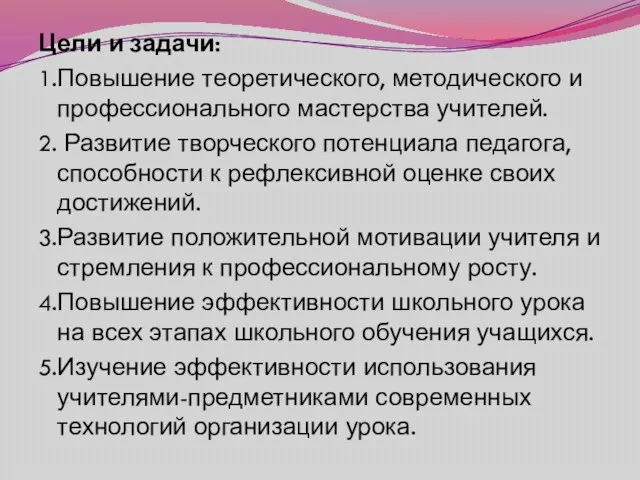 Цели и задачи: 1.Повышение теоретического, методического и профессионального мастерства учителей. 2. Развитие