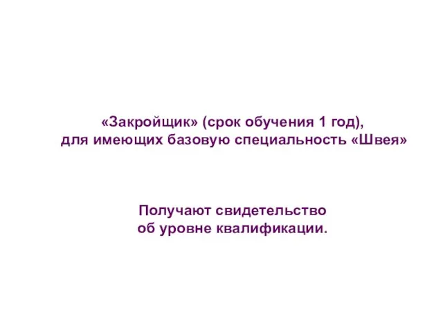 «Закройщик» (срок обучения 1 год), для имеющих базовую специальность «Швея» Получают свидетельство об уровне квалификации.