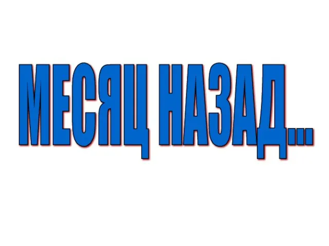 МЕСЯЦ НАЗАД...