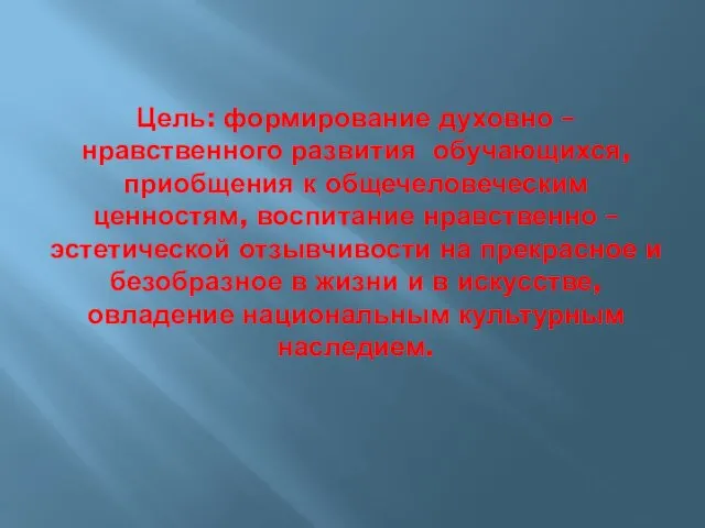 Цель: формирование духовно – нравственного развития обучающихся, приобщения к общечеловеческим ценностям, воспитание