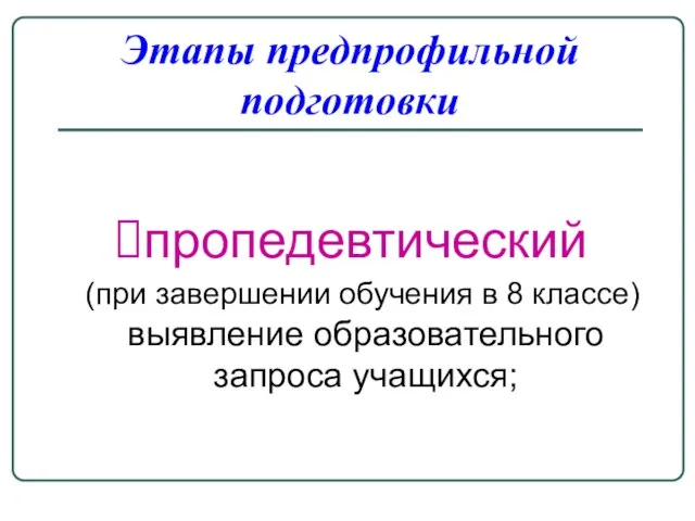 Этапы предпрофильной подготовки пропедевтический (при завершении обучения в 8 классе) выявление образовательного запроса учащихся;