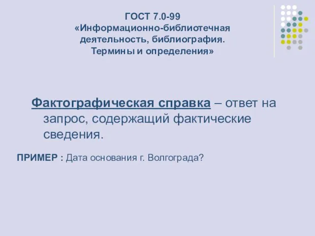 Фактографическая справка – ответ на запрос, содержащий фактические сведения. ГОСТ 7.0-99 «Информационно-библиотечная