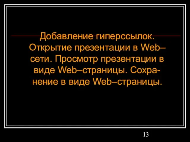 Добавление гиперссылок. Открытие презентации в Web–сети. Просмотр презентации в виде Web–страницы. Сохра-нение в виде Web–страницы.